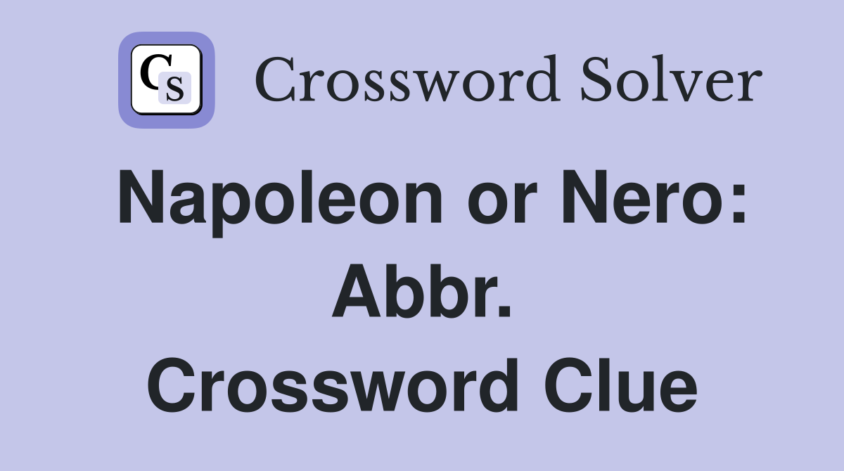 Napoleon or Nero: Abbr. Crossword Clue