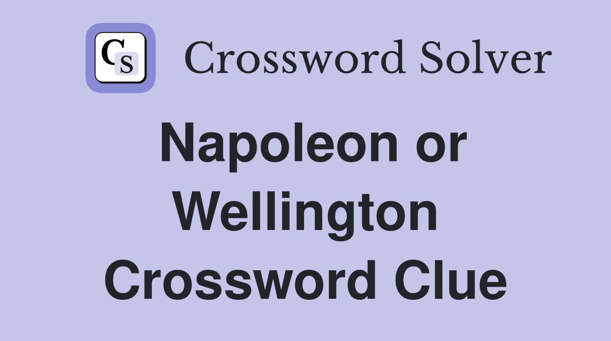 Napoleon or Wellington Crossword Clue