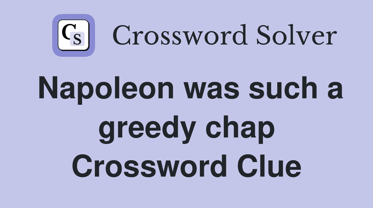 Napoleon was such a greedy chap Crossword Clue