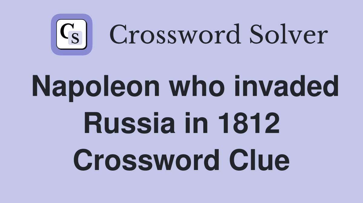 Napoleon who invaded Russia in 1812 Crossword Clue