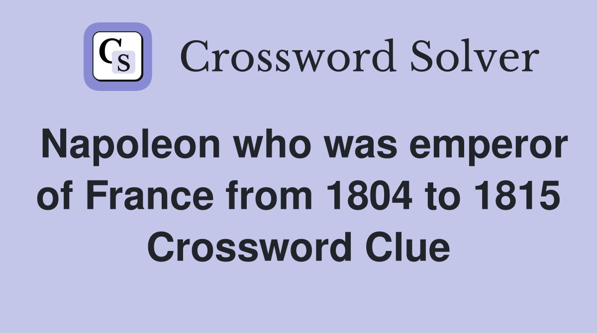 Napoleon who was emperor of France from 1804 to 1815 Crossword Clue