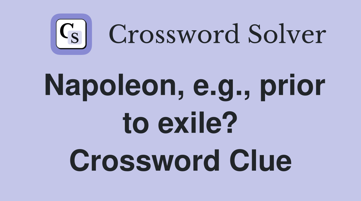 Napoleon, e.g., prior to exile? Crossword Clue