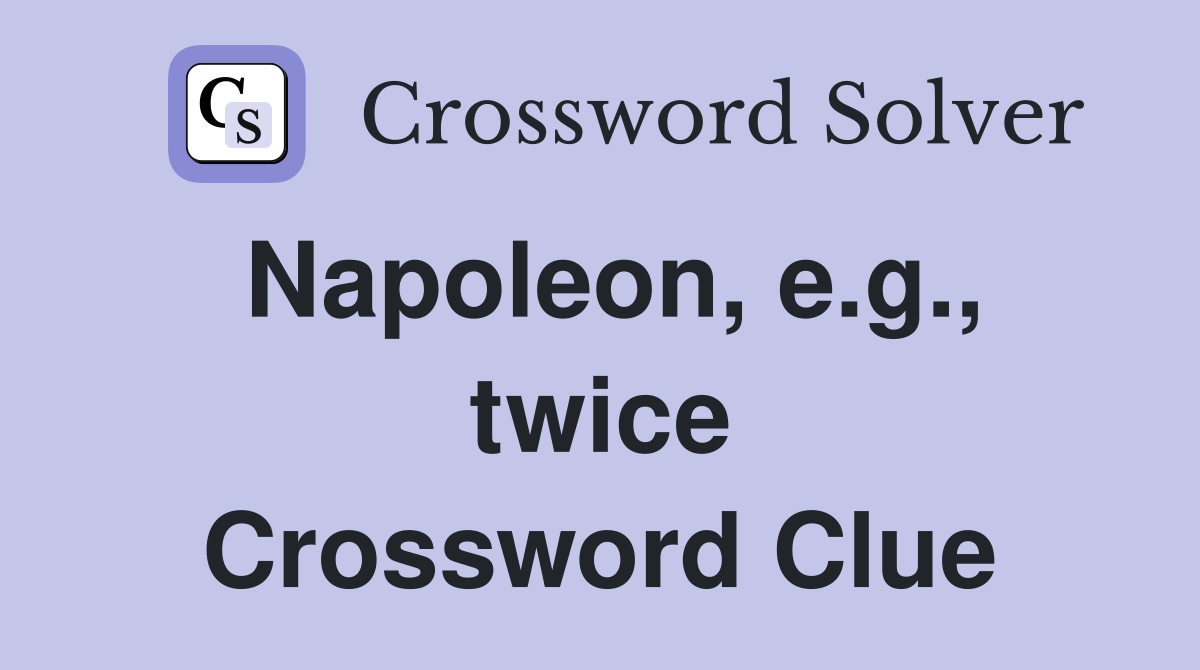 Napoleon, e.g., twice Crossword Clue