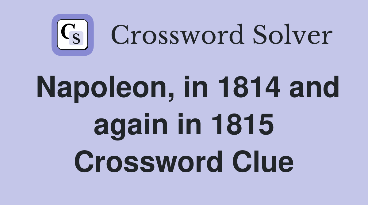 Napoleon, in 1814 and again in 1815 Crossword Clue