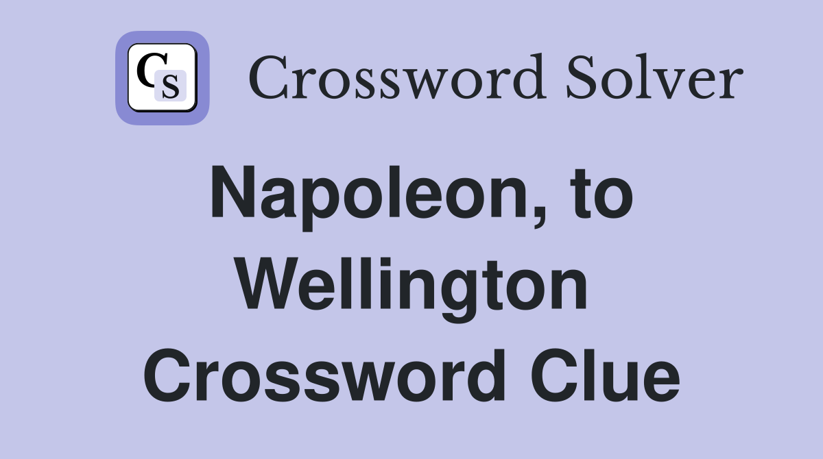 Napoleon, to Wellington Crossword Clue