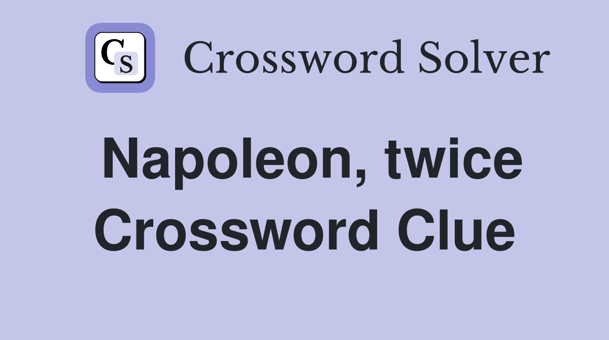 Napoleon, twice Crossword Clue