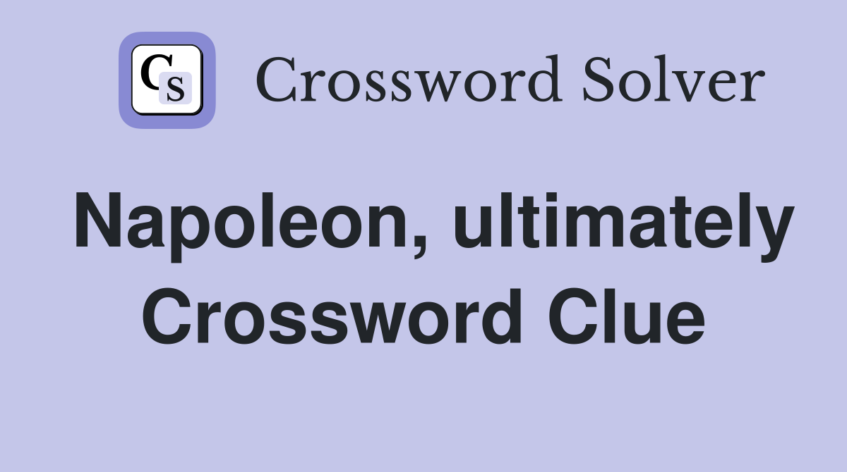 Napoleon, ultimately Crossword Clue