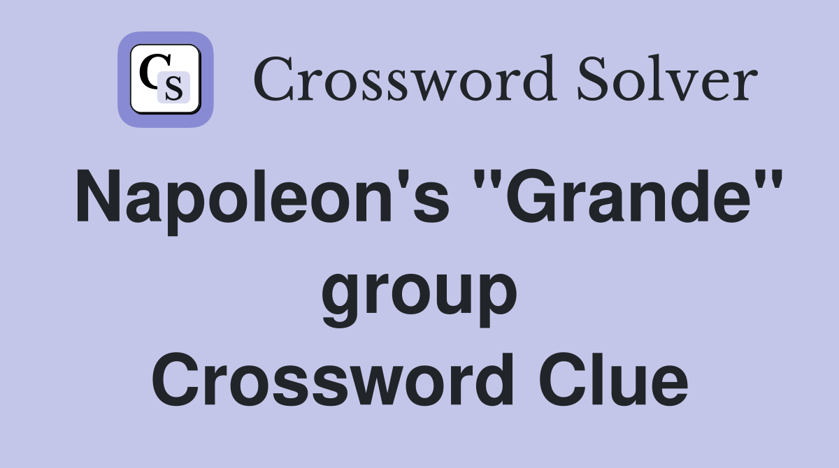 Napoleon's "Grande" group Crossword Clue