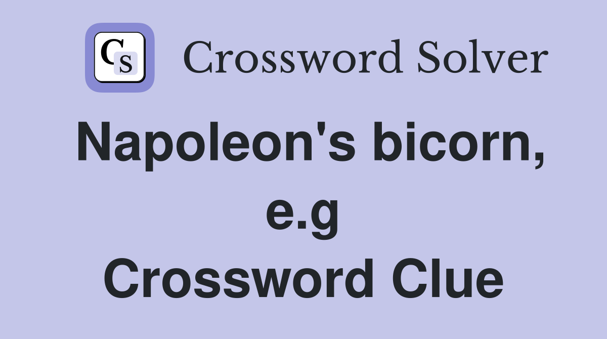 Napoleon's bicorn, e.g Crossword Clue