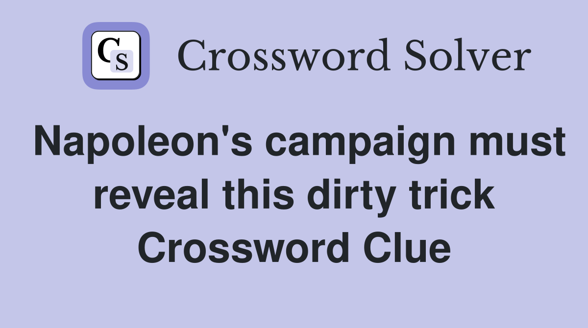 Napoleon's campaign must reveal this dirty trick Crossword Clue