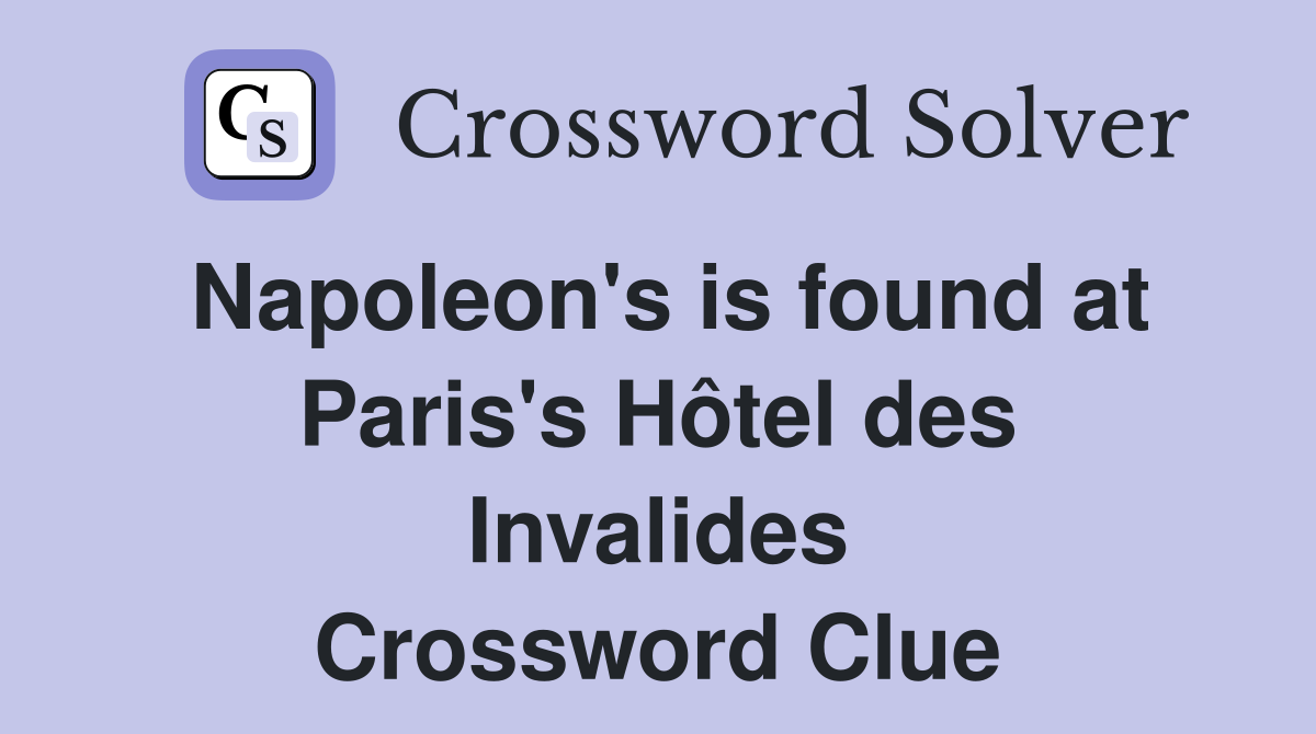 Napoleon's is found at Paris's Hôtel des Invalides Crossword Clue