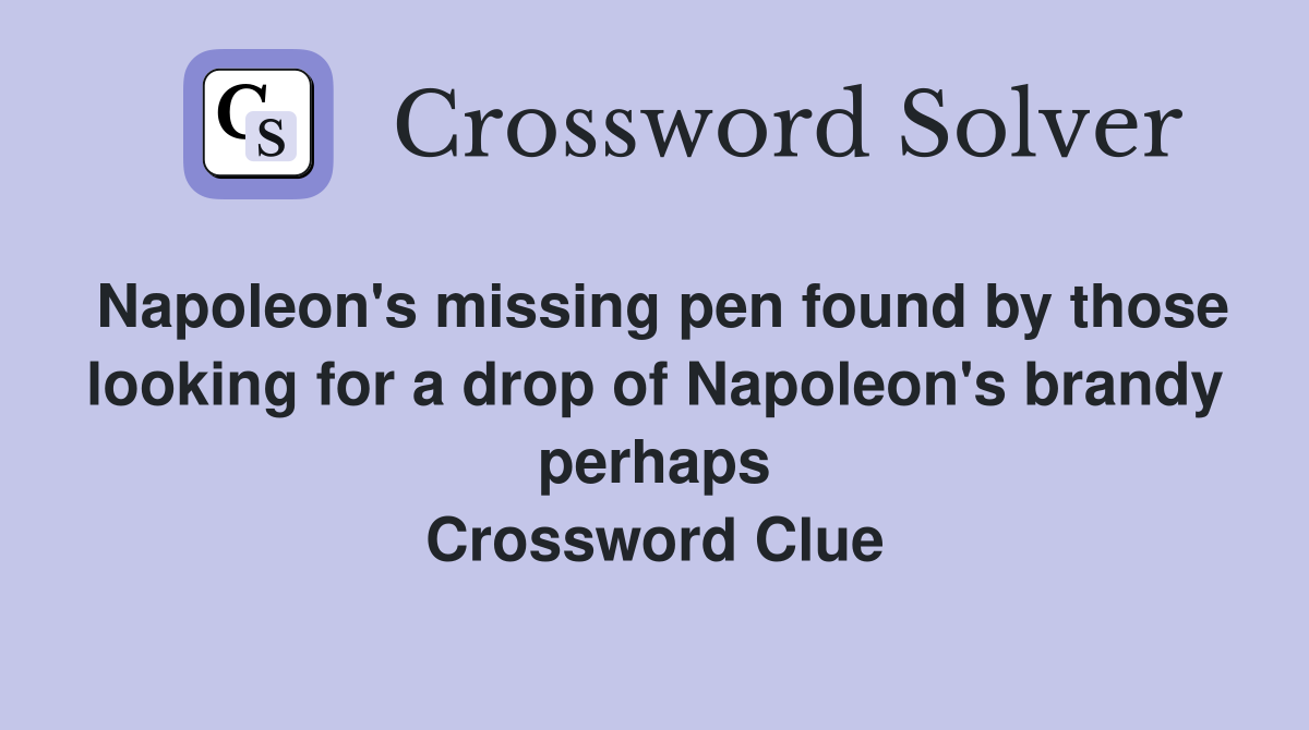 Napoleon's missing pen found by those looking for a drop of Napoleon's brandy perhaps Crossword Clue