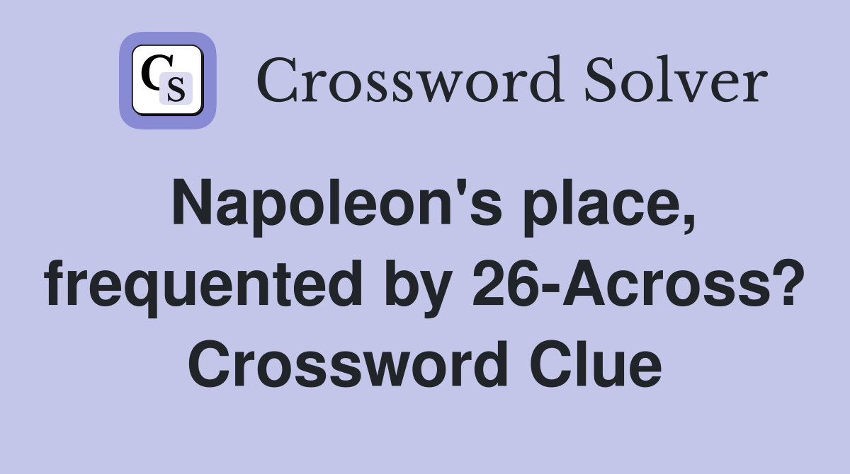 Napoleon's place, frequented by 26-Across? Crossword Clue