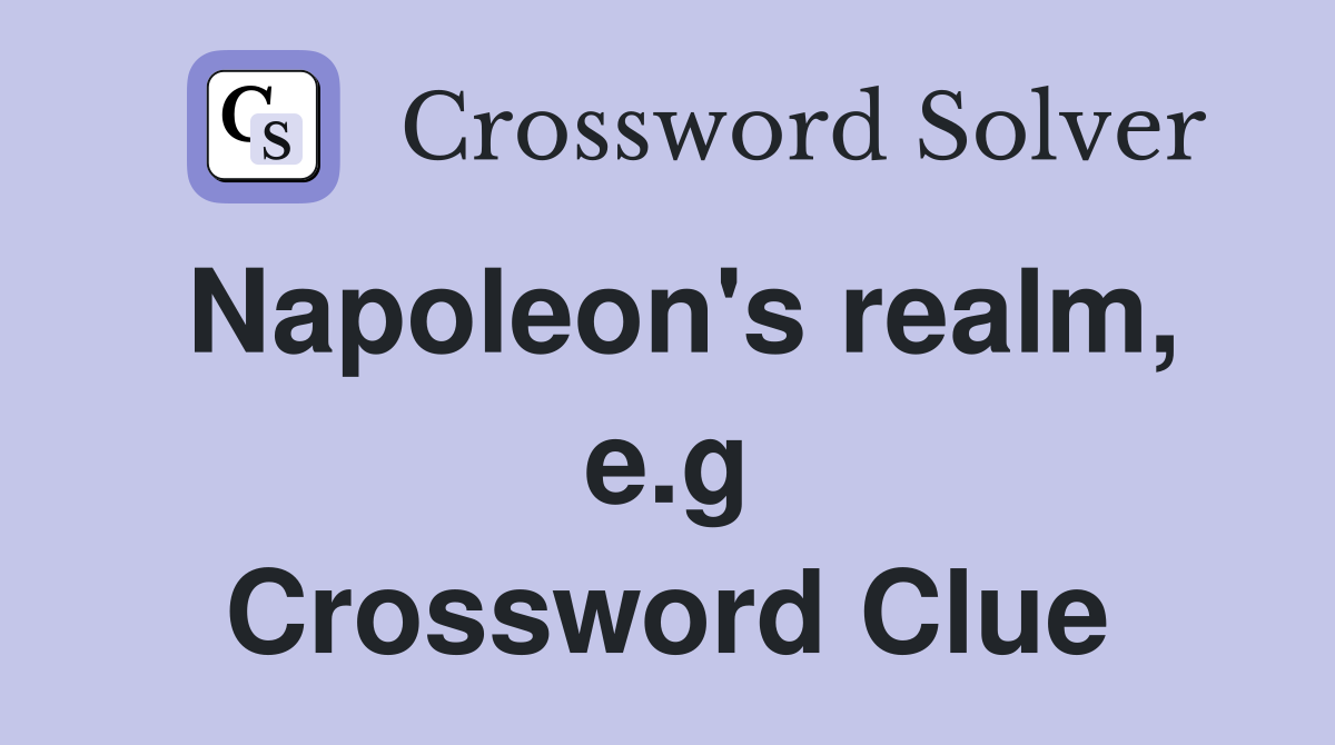 Napoleon's realm, e.g Crossword Clue