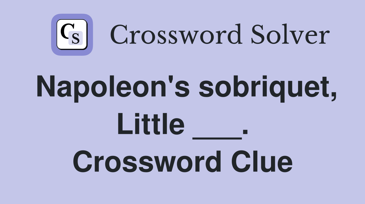 Napoleon's sobriquet, Little ___. Crossword Clue