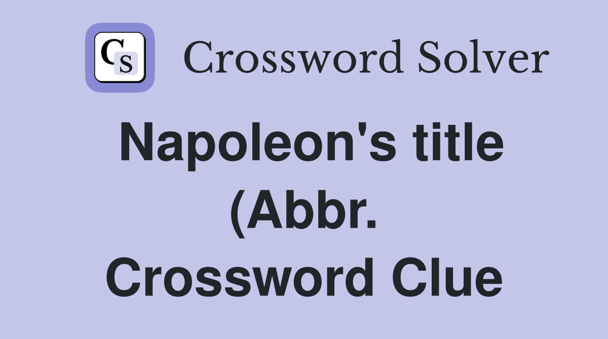 Napoleon #39 s title (abbr ) Crossword Clue Answers Crossword Solver Napoleon #39 s title (abbr ) Crossword Clue Answers Crossword Solver