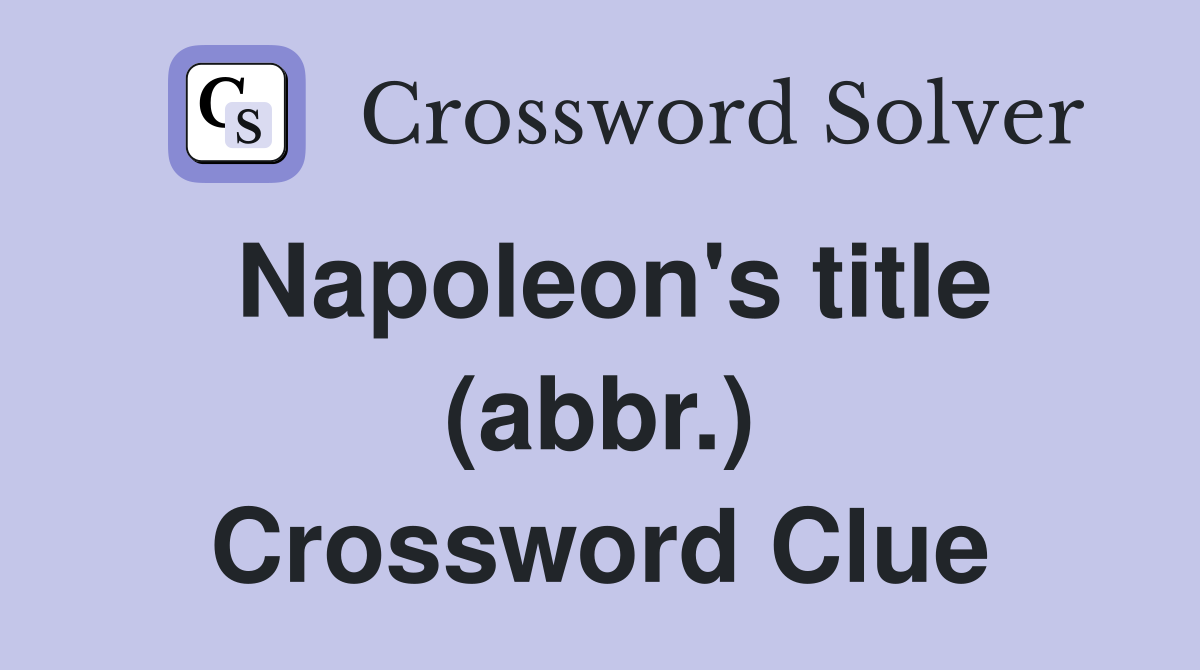 Napoleon's title (abbr.) Crossword Clue
