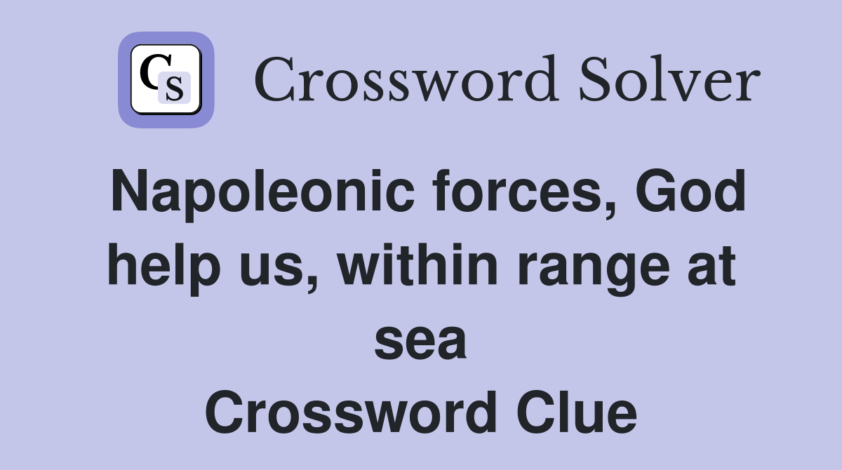 Napoleonic forces, God help us, within range at sea Crossword Clue