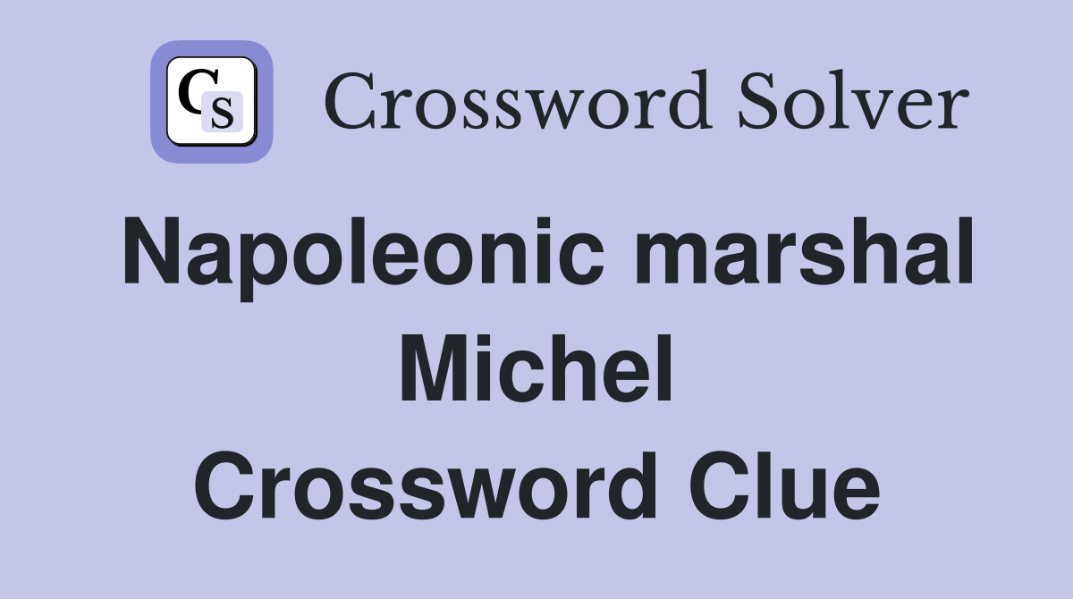 Napoleonic marshal Michel Crossword Clue