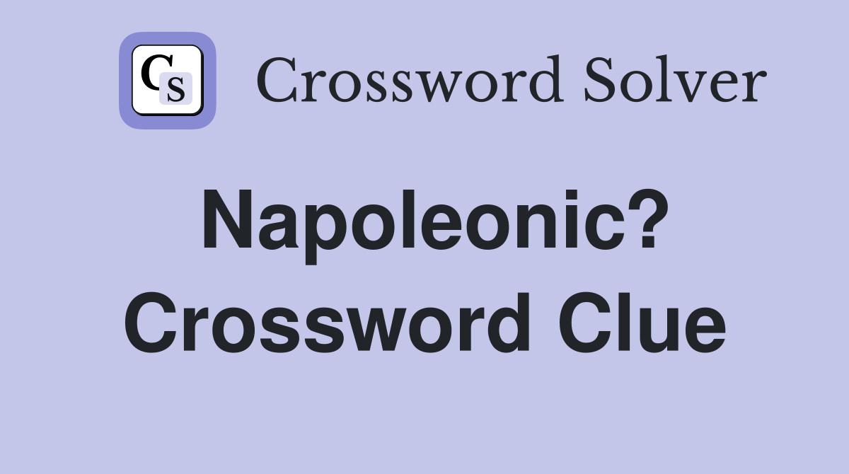 Napoleonic? Crossword Clue