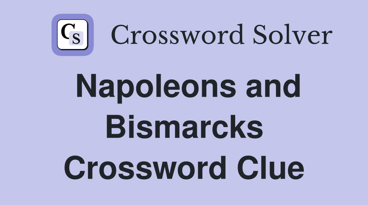 Napoleons and Bismarcks Crossword Clue