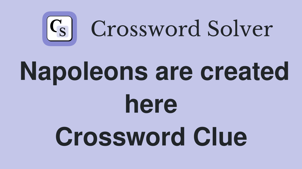 Napoleons are created here Crossword Clue