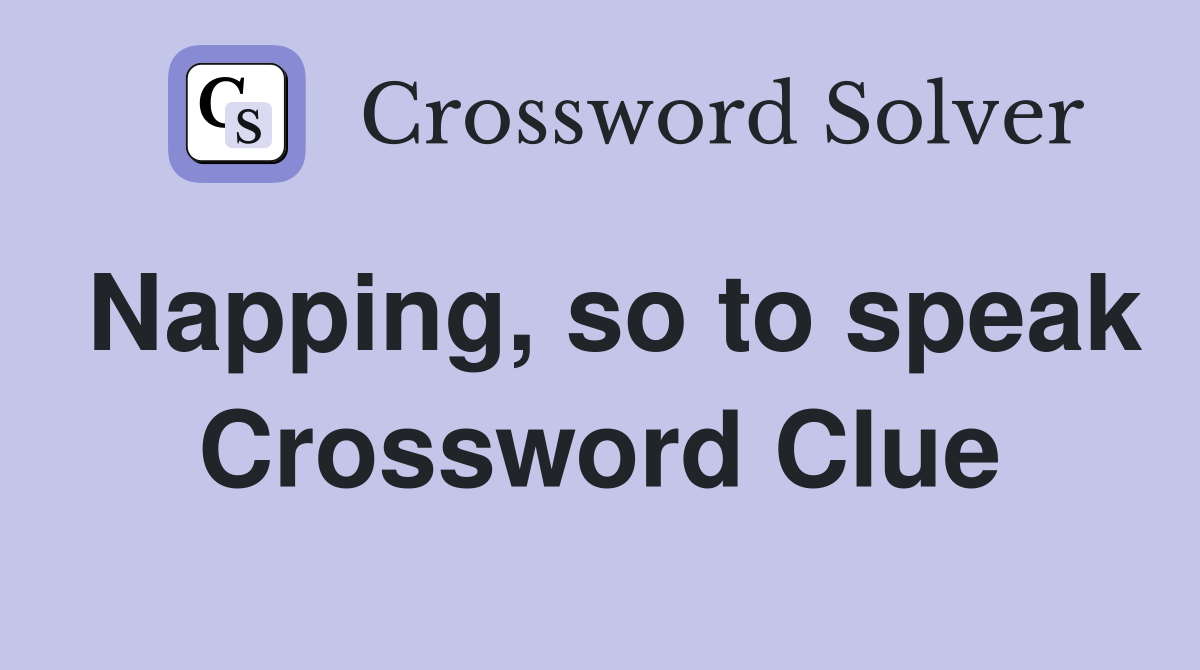 Napping, so to speak Crossword Clue