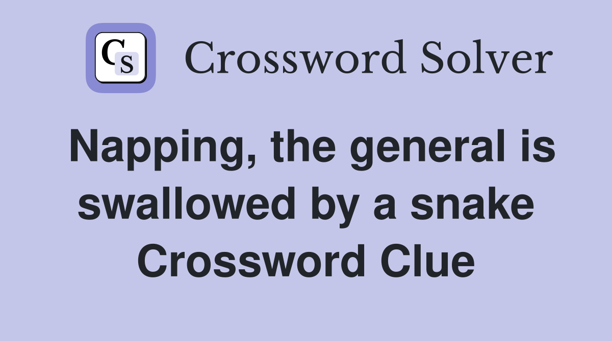 Napping, the general is swallowed by a snake Crossword Clue