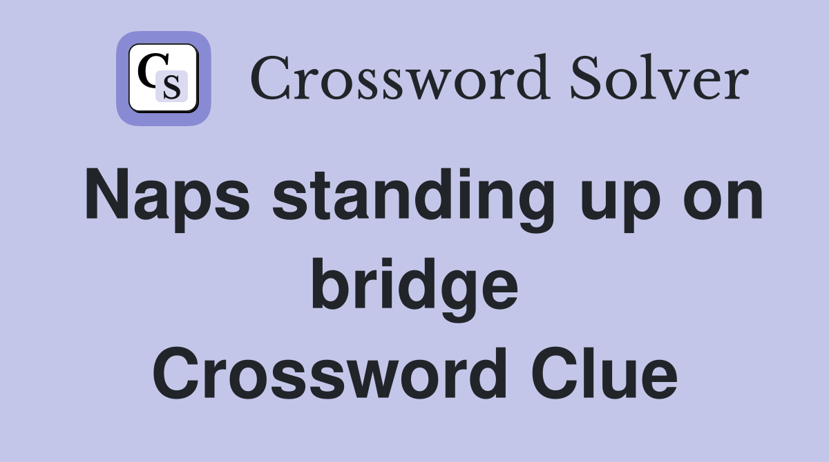 Naps standing up on bridge Crossword Clue