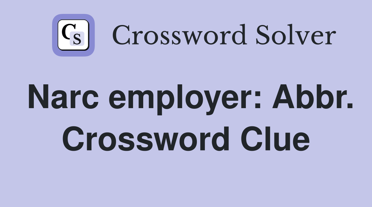 Narc employer: Abbr. Crossword Clue