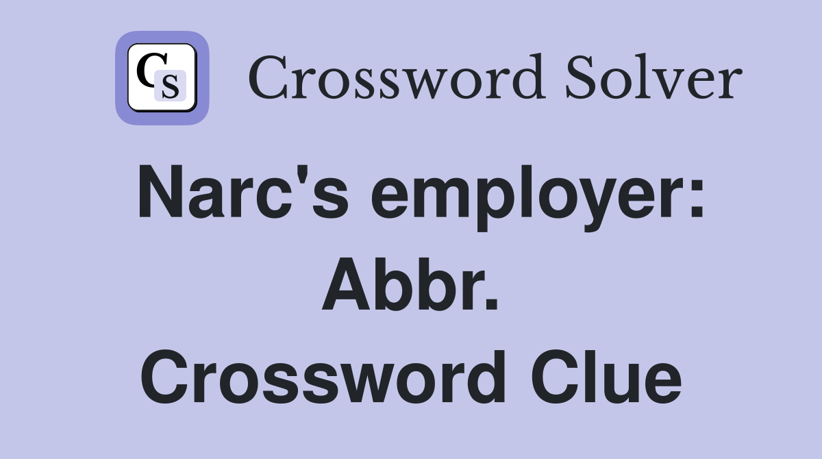 Narc's employer: Abbr. Crossword Clue