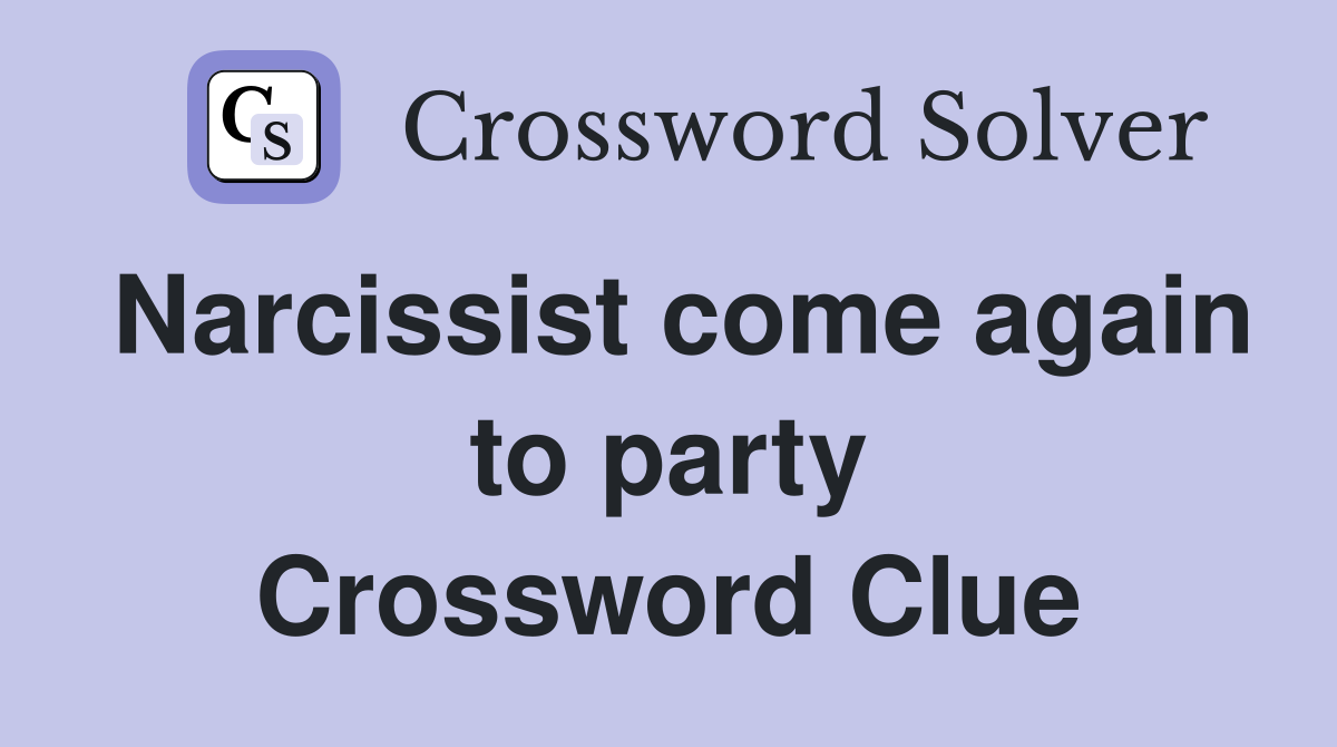 Narcissist come again to party Crossword Clue