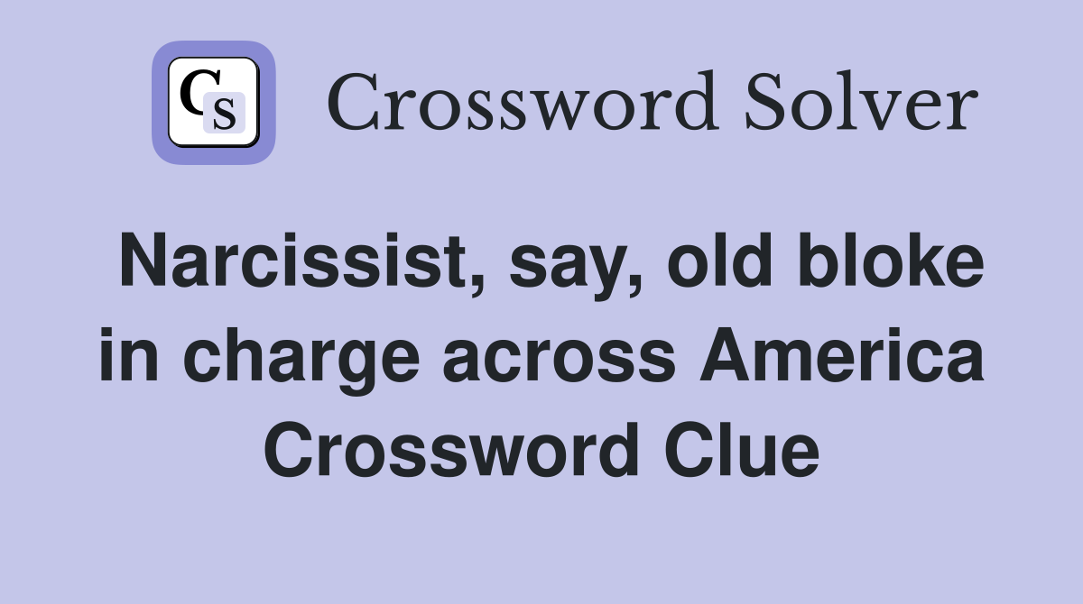 Narcissist, say, old bloke in charge across America Crossword Clue