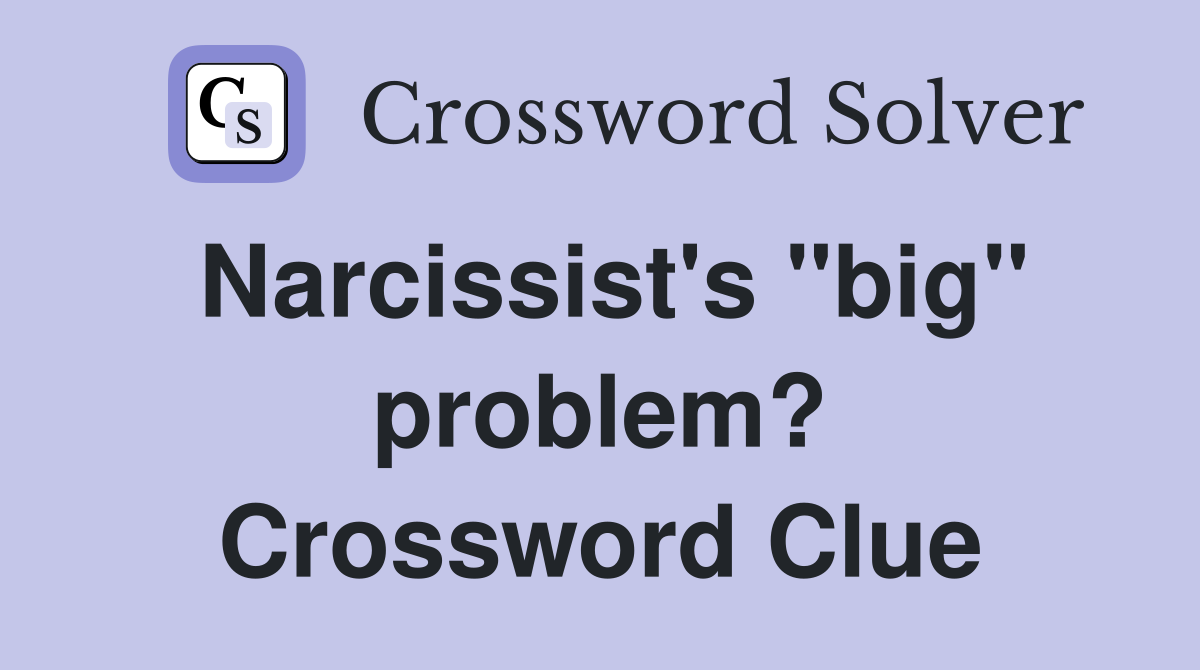 Narcissist's "big" problem? Crossword Clue
