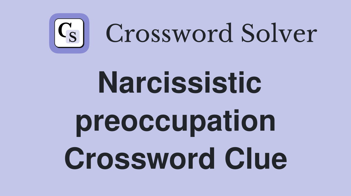 Narcissistic preoccupation Crossword Clue
