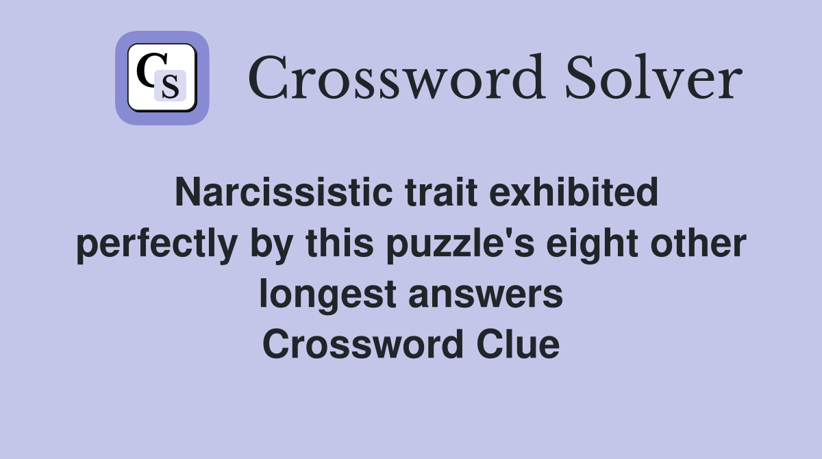 Narcissistic trait exhibited perfectly by this puzzle's eight other longest answers Crossword Clue