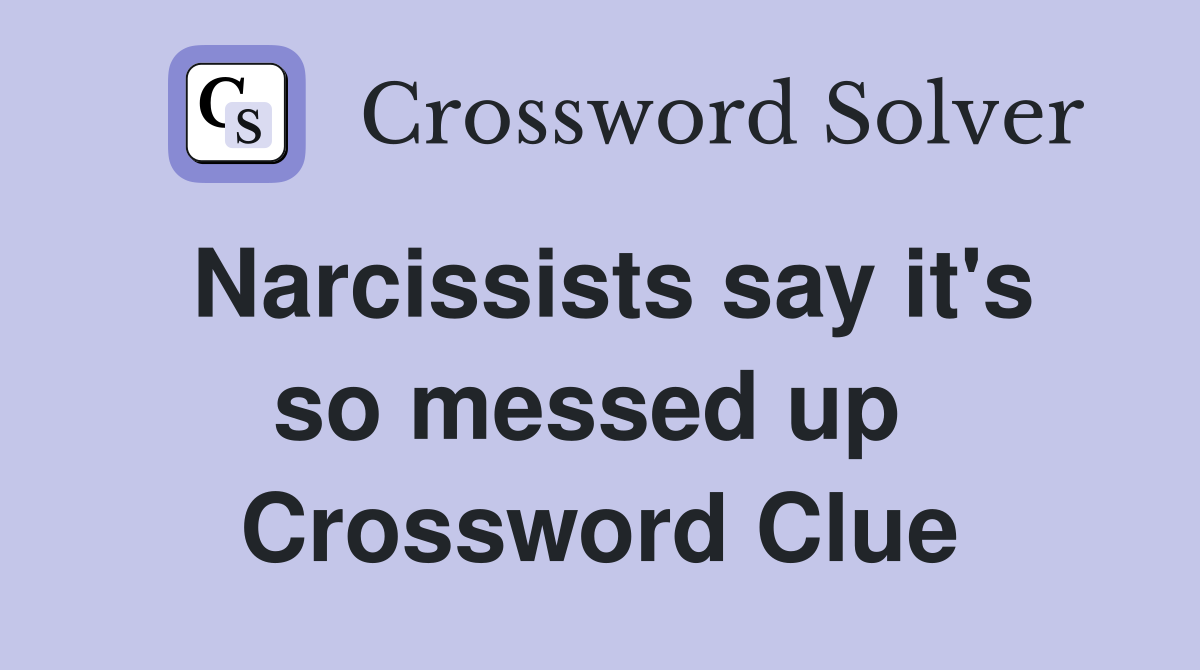 Narcissists say it's so messed up  Crossword Clue