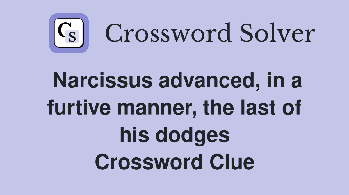 Narcissus advanced, in a furtive manner, the last of his dodges Crossword Clue