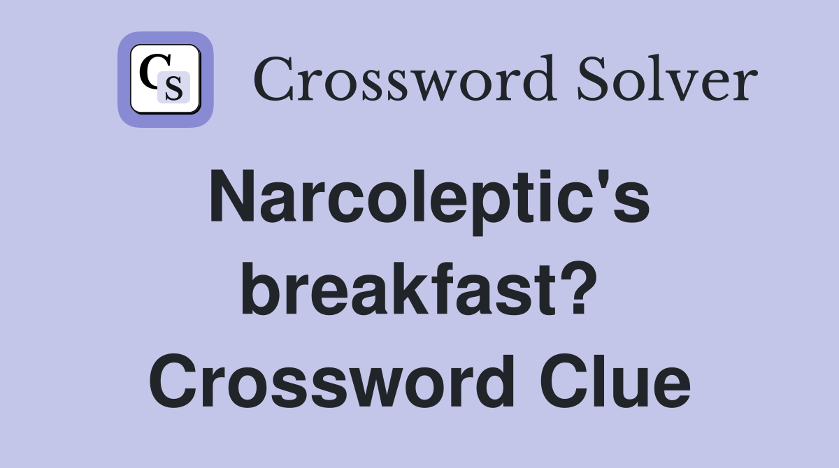 Narcoleptic's breakfast? Crossword Clue