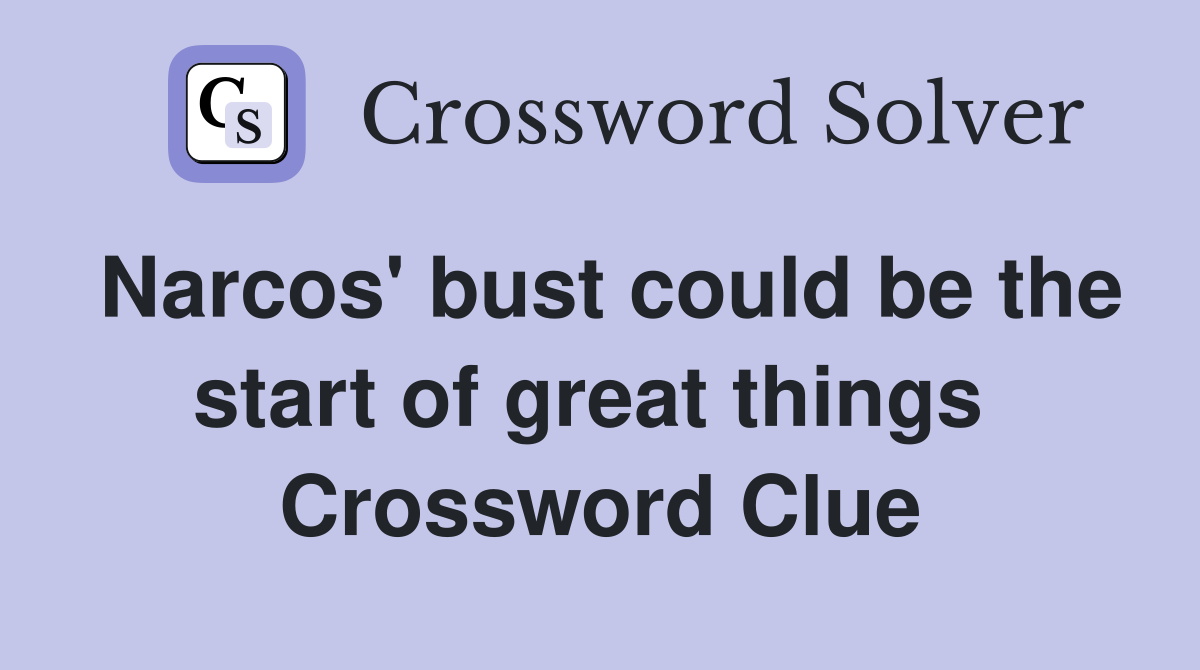 Narcos' bust could be the start of great things  Crossword Clue