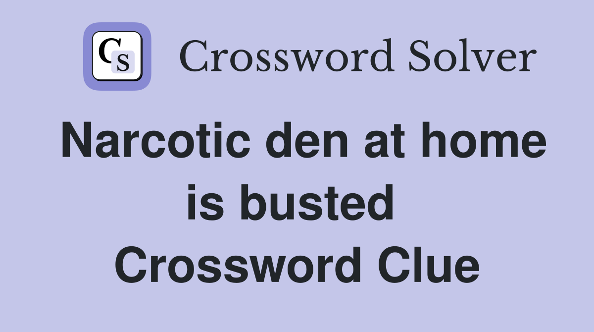 Narcotic den at home is busted  Crossword Clue
