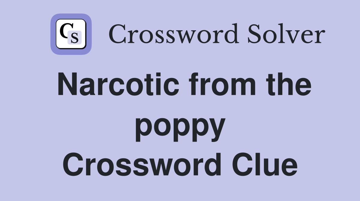 Narcotic from the poppy Crossword Clue