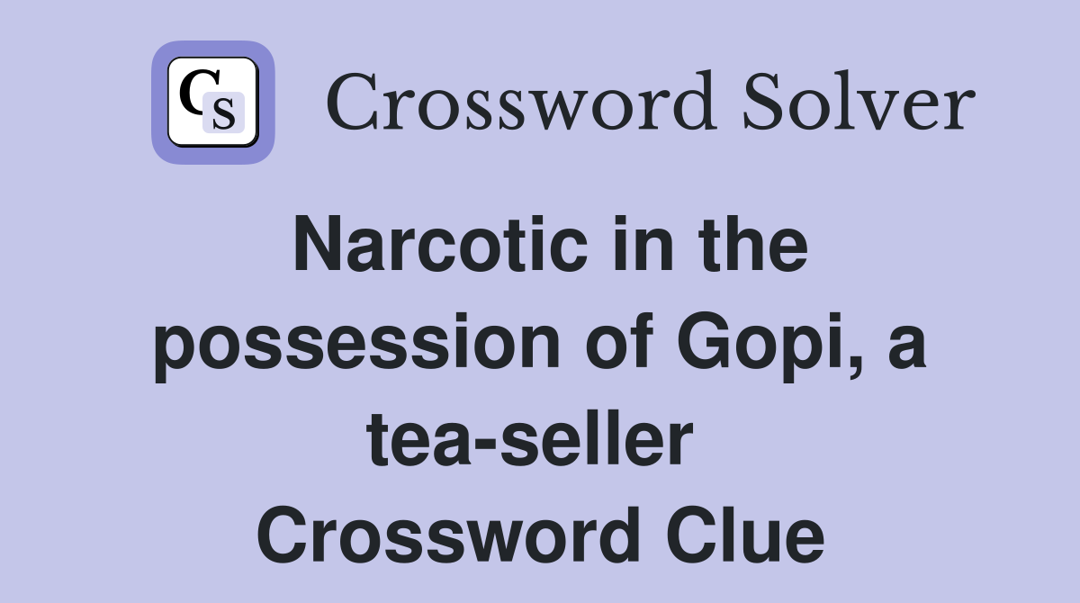 Narcotic in the possession of Gopi, a tea-seller  Crossword Clue