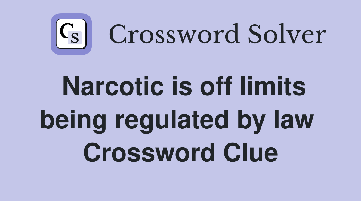 Narcotic is off limits being regulated by law  Crossword Clue