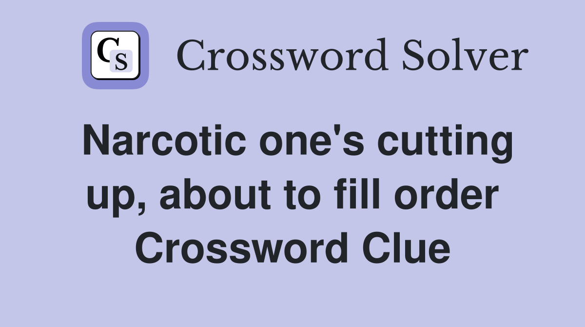 Narcotic one's cutting up, about to fill order Crossword Clue