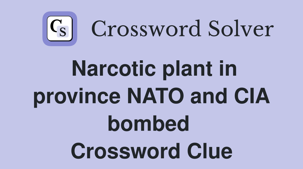 Narcotic plant in province NATO and CIA bombed  Crossword Clue