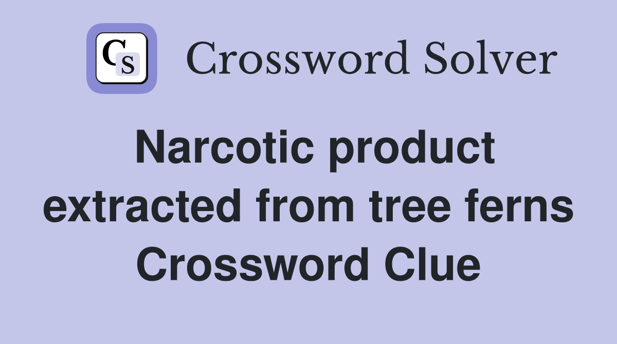 Narcotic product extracted from tree ferns Crossword Clue