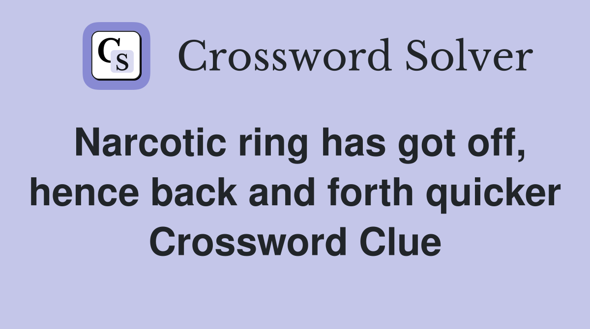 Narcotic ring has got off, hence back and forth quicker Crossword Clue