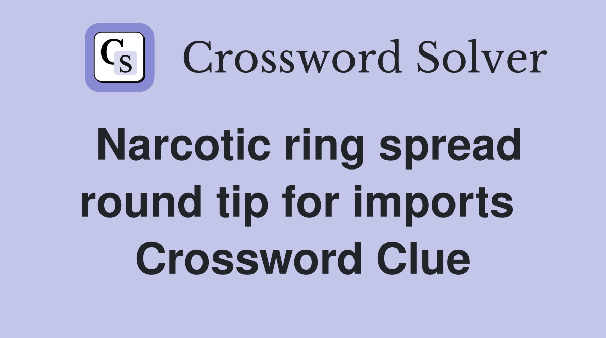 Narcotic ring spread round tip for imports  Crossword Clue
