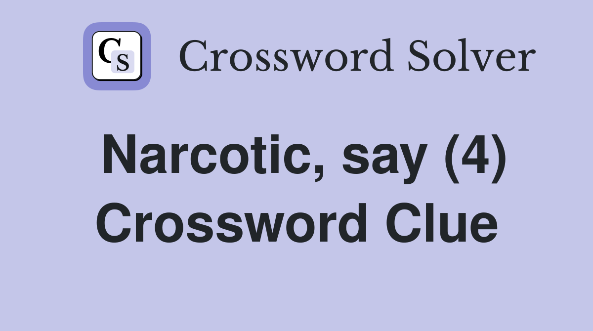 Narcotic, say (4) Crossword Clue